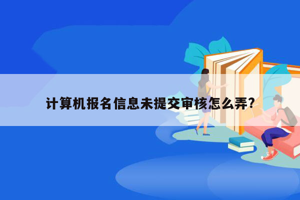 计算机报名信息未提交审核怎么弄?