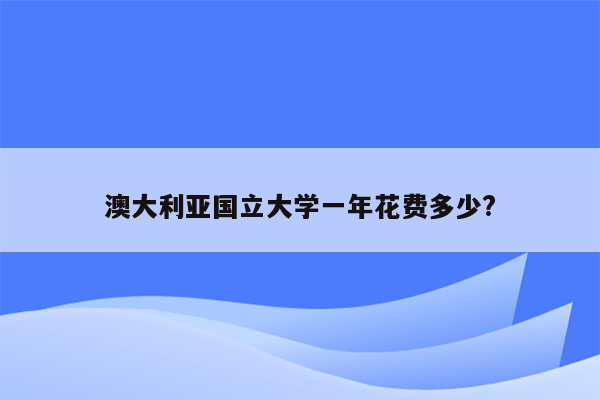 澳大利亚国立大学一年花费多少?