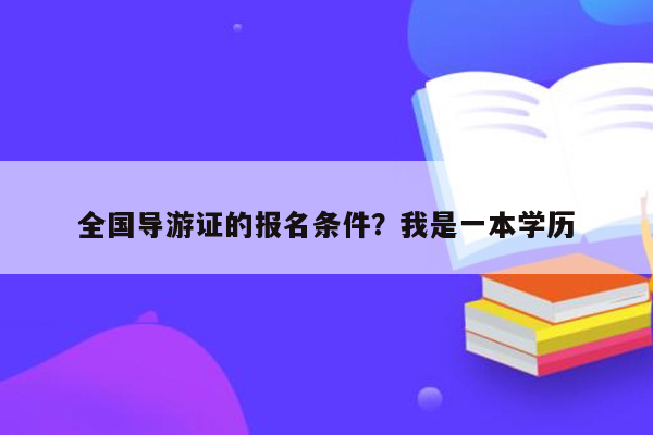 全国导游证的报名条件？我是一本学历