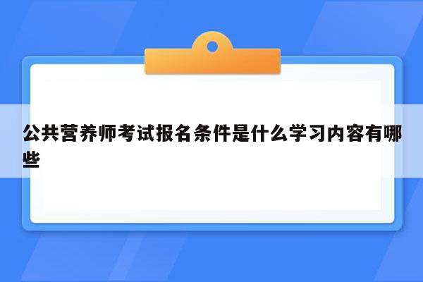 公共营养师考试报名条件是什么学习内容有哪些