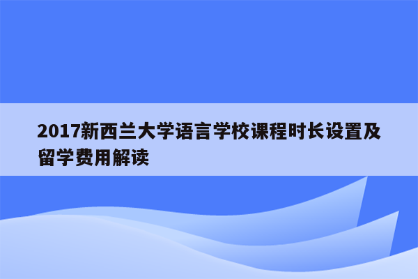 2017新西兰大学语言学校课程时长设置及留学费用解读