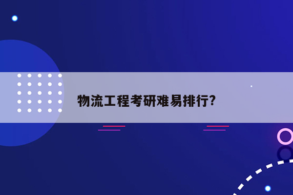 物流工程考研难易排行?