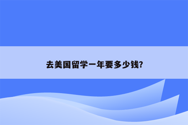 去美国留学一年要多少钱？