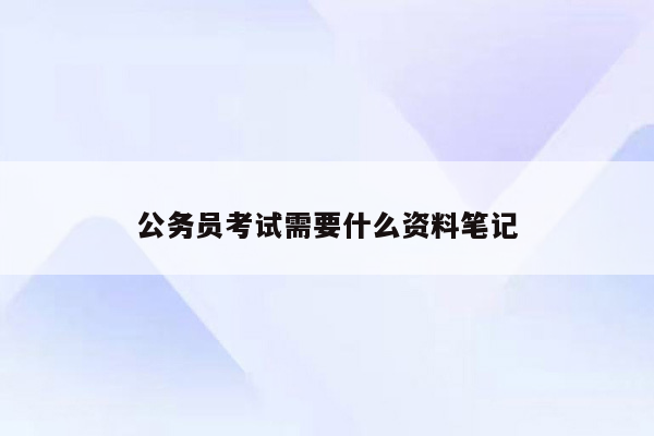 公务员考试需要什么资料笔记