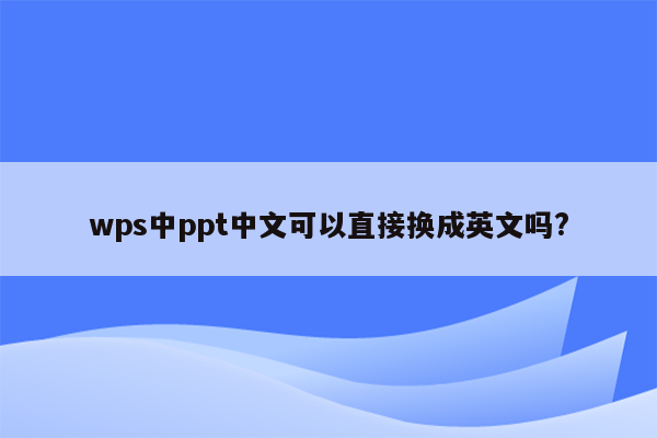 wps中ppt中文可以直接换成英文吗?