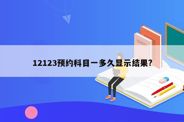 12123预约科目一多久显示结果?