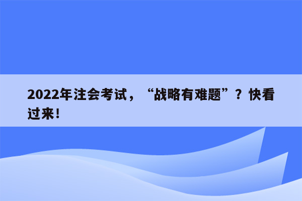 2022年注会考试，“战略有难题”？快看过来！