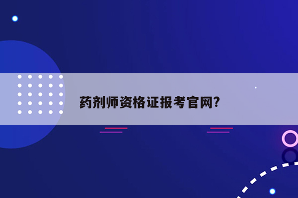 药剂师资格证报考官网?