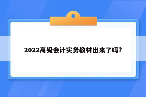 2022高级会计实务教材出来了吗?