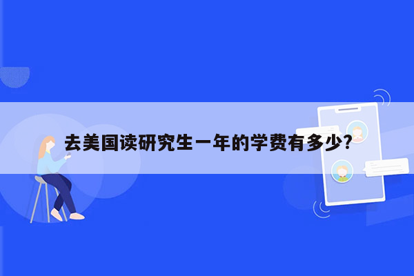 去美国读研究生一年的学费有多少?