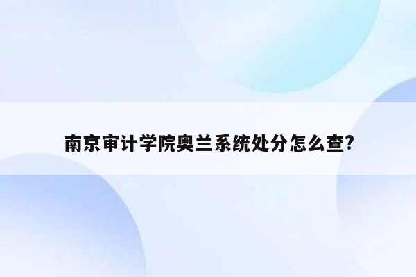 南京审计学院奥兰系统处分怎么查?