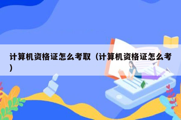 计算机资格证怎么考取（计算机资格证怎么考）