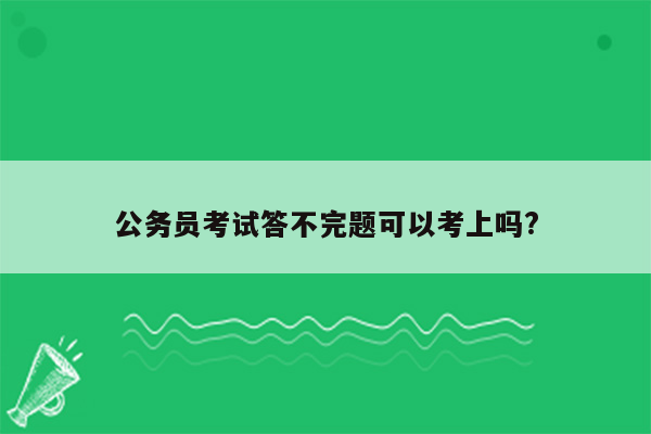 公务员考试答不完题可以考上吗?