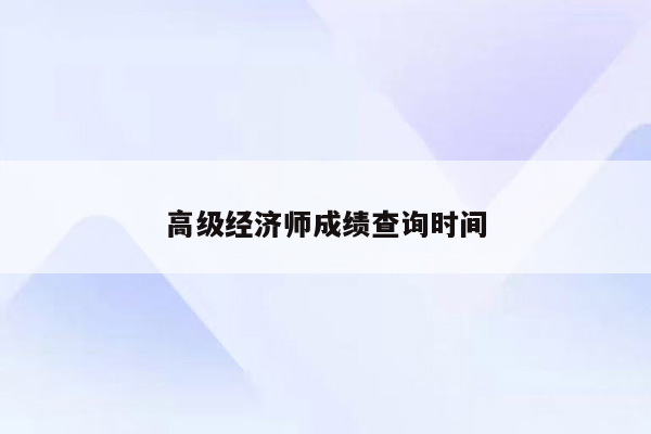 高级经济师成绩查询时间