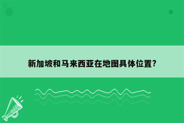 新加坡和马来西亚在地图具体位置?