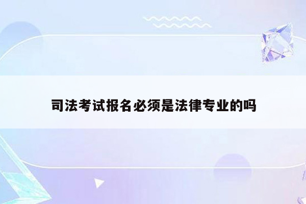 司法考试报名必须是法律专业的吗