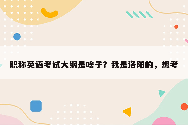 职称英语考试大纲是啥子？我是洛阳的，想考