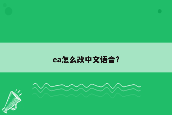 ea怎么改中文语音?