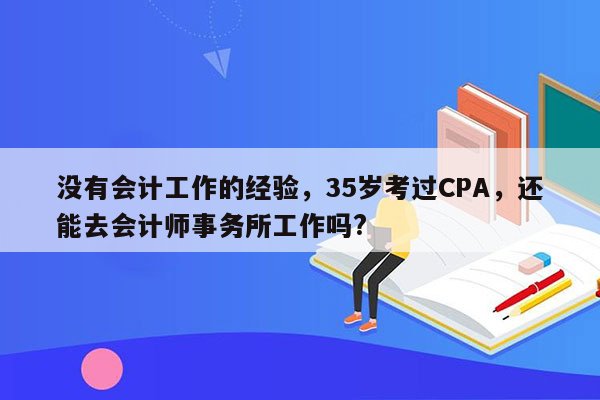 没有会计工作的经验，35岁考过CPA，还能去会计师事务所工作吗?