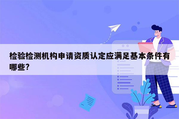 检验检测机构申请资质认定应满足基本条件有哪些?