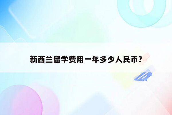 新西兰留学费用一年多少人民币?