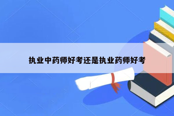 执业中药师好考还是执业药师好考