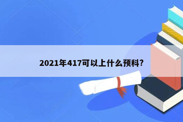 2021年417可以上什么预科?