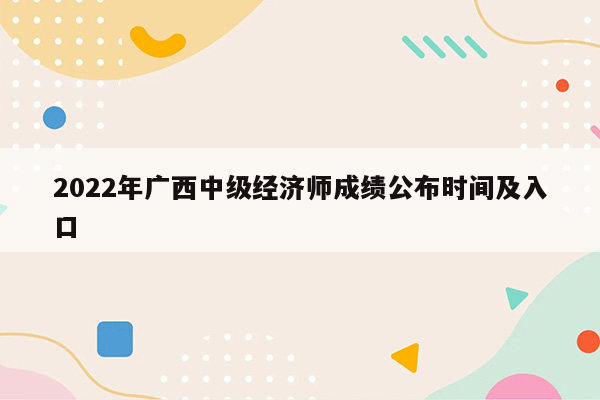 2022年广西中级经济师成绩公布时间及入口