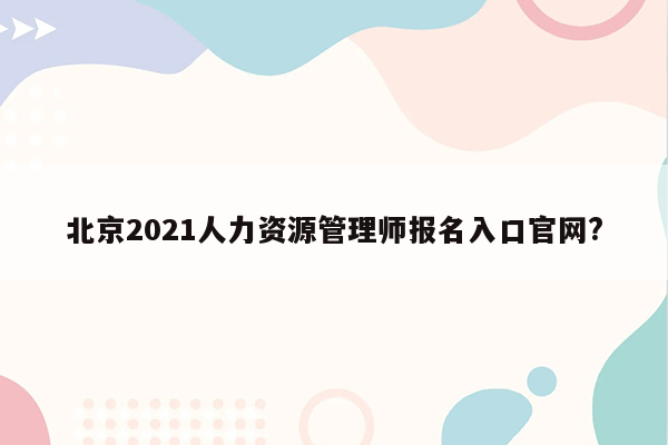 北京2021人力资源管理师报名入口官网?