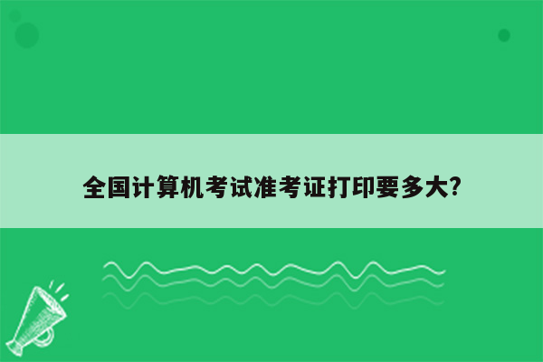 全国计算机考试准考证打印要多大?