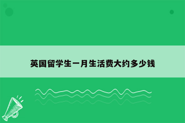 英国留学生一月生活费大约多少钱