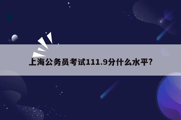 上海公务员考试111.9分什么水平?