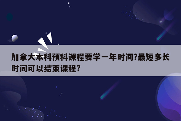 加拿大本科预科课程要学一年时间?最短多长时间可以结束课程?