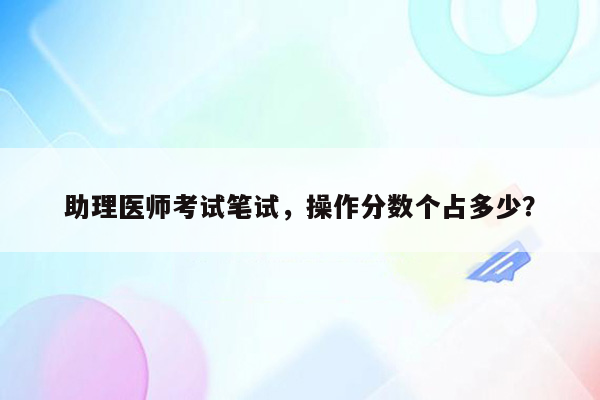 助理医师考试笔试，操作分数个占多少？