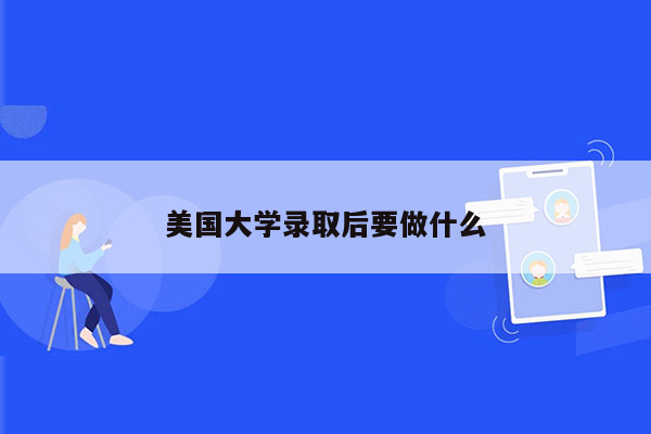 美国大学录取后要做什么