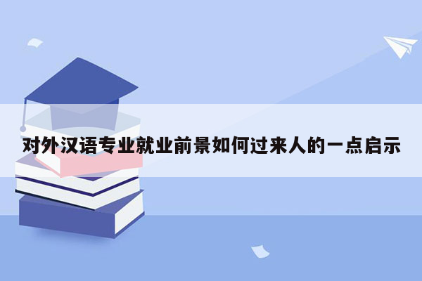 对外汉语专业就业前景如何过来人的一点启示