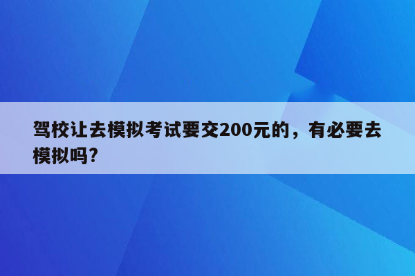 驾校让去模拟考试要交200元的，有必要去模拟吗?