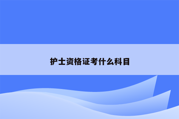 护士资格证考什么科目