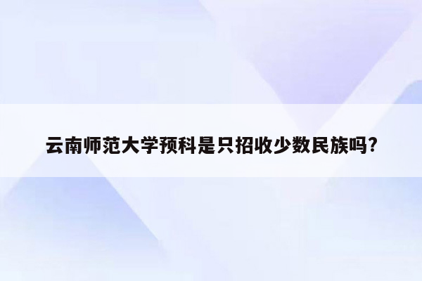 云南师范大学预科是只招收少数民族吗?