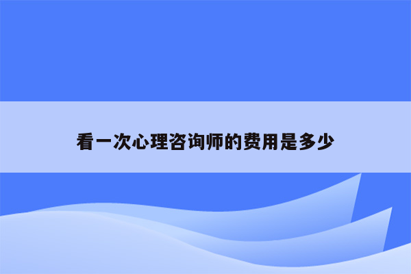 看一次心理咨询师的费用是多少