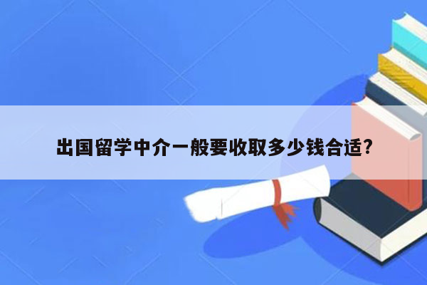 出国留学中介一般要收取多少钱合适?