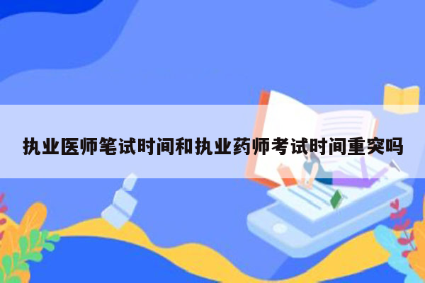 执业医师笔试时间和执业药师考试时间重突吗