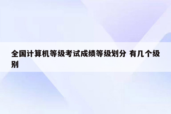 全国计算机等级考试成绩等级划分 有几个级别