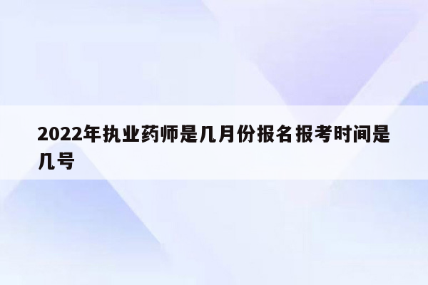 2022年执业药师是几月份报名报考时间是几号