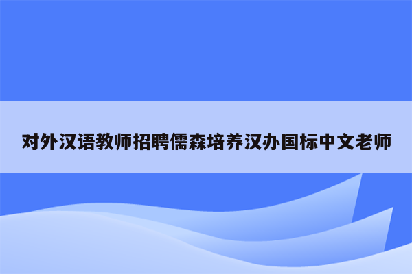 对外汉语教师招聘儒森培养汉办国标中文老师