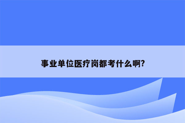 事业单位医疗岗都考什么啊?