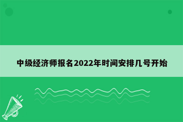 中级经济师报名2022年时间安排几号开始