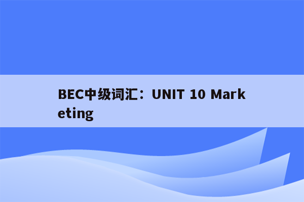 BEC中级词汇：UNIT 10 Marketing