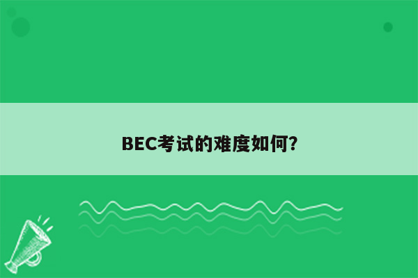 BEC考试的难度如何？