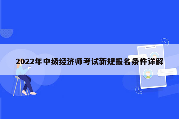 2022年中级经济师考试新规报名条件详解